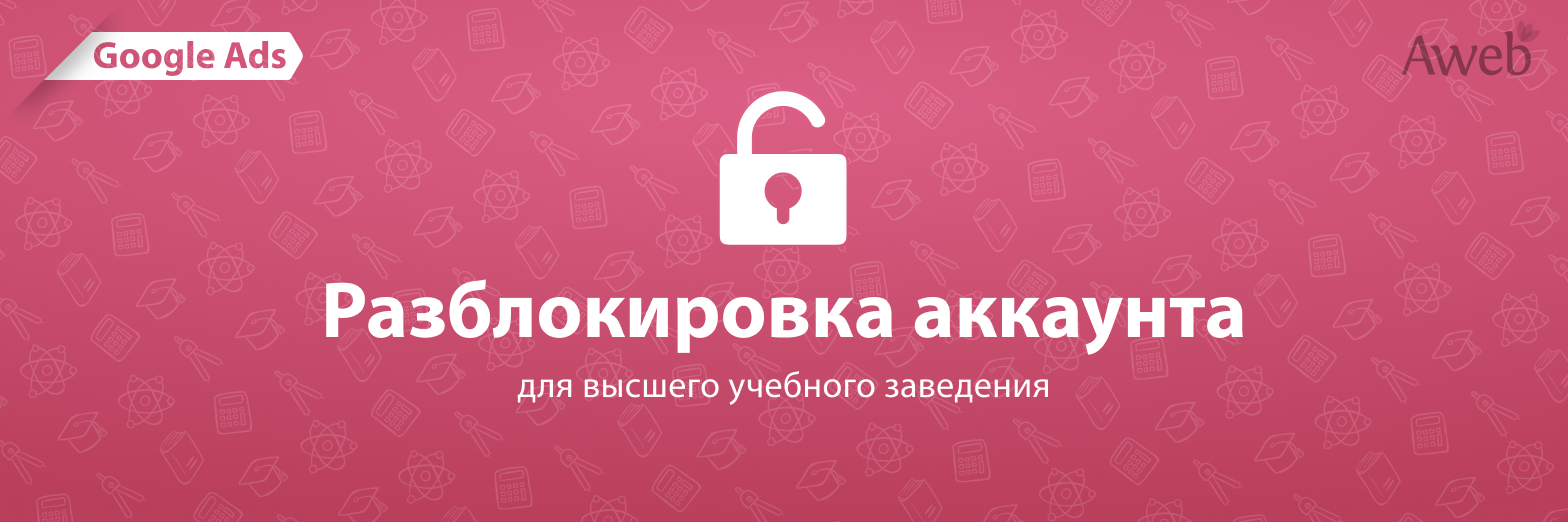 «Ваш аккаунт Google Ads заблокирован»: восстанавливаем аккаунт для высшего учебного заведения